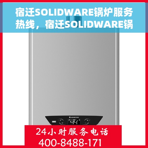 宿迁SOLIDWARE锅炉服务热线，宿迁SOLIDWARE锅炉服务热线，专业团队为您提供全方位技术支持与解决方案