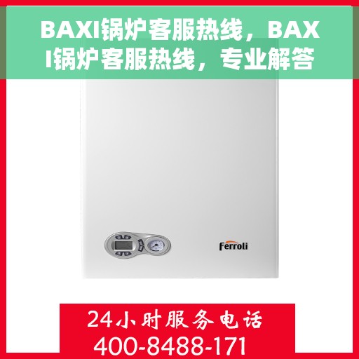 BAXI锅炉客服热线，BAXI锅炉客服热线，专业解答，贴心服务