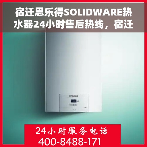 宿迁思乐得SOLIDWARE热水器24小时售后热线，宿迁思乐得SOLIDWARE热水器全天候售后热线支持