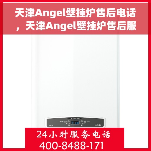 天津Angel壁挂炉售后电话，天津Angel壁挂炉售后服务热线及电话查询指南
