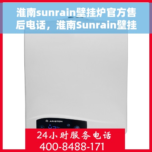 淮南sunrain壁挂炉官方售后电话，淮南Sunrain壁挂炉售后电话及维修服务详解
