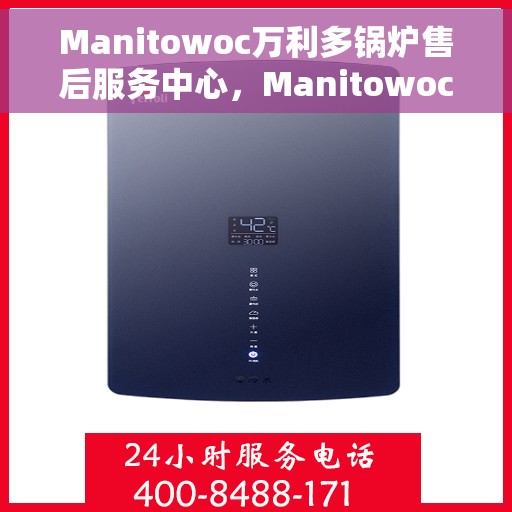 Manitowoc万利多锅炉售后服务中心，Manitowoc万利多锅炉售后服务中心，专业维修与优质服务一体化