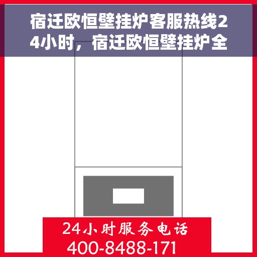宿迁欧恒壁挂炉客服热线24小时，宿迁欧恒壁挂炉全天候客服热线，暖心服务不打烊