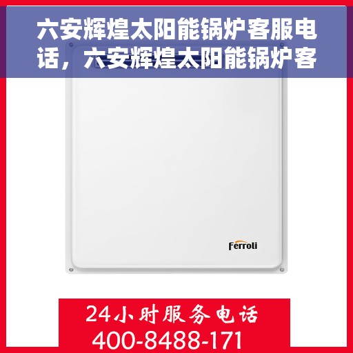 六安辉煌太阳能锅炉客服电话，六安辉煌太阳能锅炉客服热线及咨询电话号码