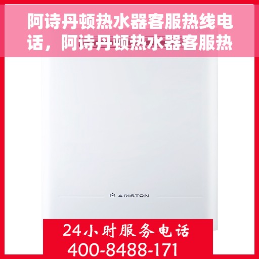 阿诗丹顿热水器客服热线电话，阿诗丹顿热水器客服热线电话详解及售后服务指南