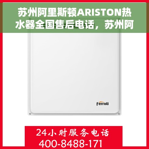 苏州阿里斯顿ARISTON热水器全国售后电话，苏州阿里斯顿ARISTON热水器全国售后热线及电话支持服务解析