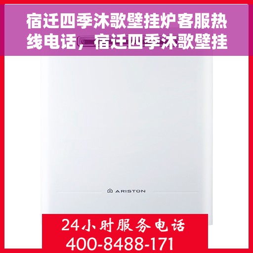 宿迁四季沐歌壁挂炉客服热线电话，宿迁四季沐歌壁挂炉客服热线全攻略，专业解答，贴心服务！