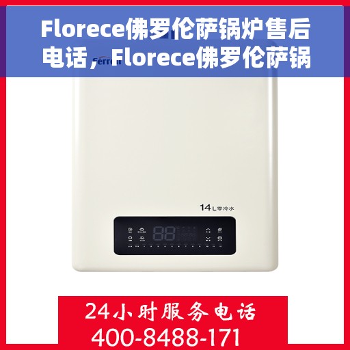 Florece佛罗伦萨锅炉售后电话，Florece佛罗伦萨锅炉售后服务热线，专业解决您的锅炉问题