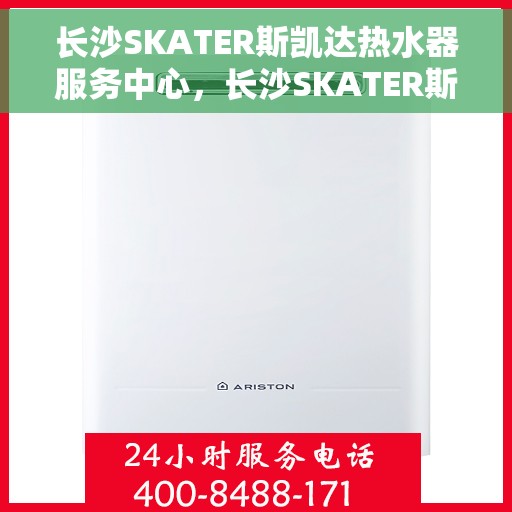 长沙SKATER斯凯达热水器服务中心，长沙SKATER斯凯达热水器服务中心，专业维修与优质服务