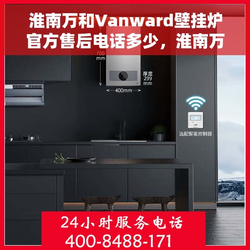 淮南万和Vanward壁挂炉官方售后电话多少，淮南万和Vanward壁挂炉售后电话及服务指南