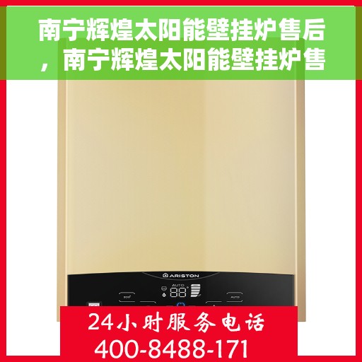 南宁辉煌太阳能壁挂炉售后，南宁辉煌太阳能壁挂炉售后服务解析