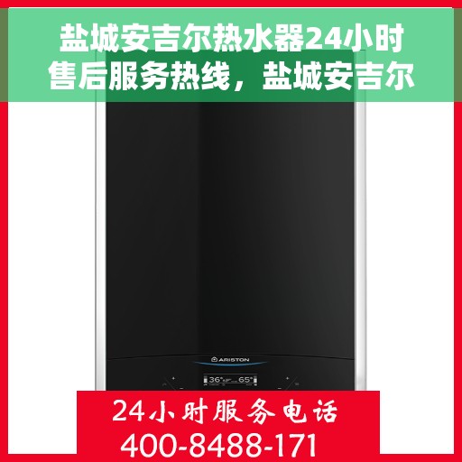 盐城安吉尔热水器24小时售后服务热线，盐城安吉尔热水器全天候售后服务热线，贴心关怀温暖您的生活