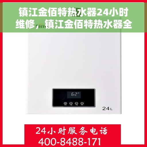 镇江金佰特热水器24小时维修，镇江金佰特热水器全天候专业维修服务