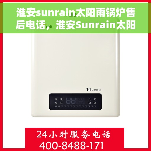 淮安sunrain太阳雨锅炉售后电话，淮安Sunrain太阳雨锅炉售后服务热线及电话全攻略
