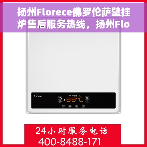 扬州Florece佛罗伦萨壁挂炉售后服务热线,扬州Florece佛罗伦萨壁挂炉售后热线服务指南 扬州Florece佛罗伦萨壁挂炉售后服务热线,扬州Florece佛罗伦萨壁挂炉售后热线服务指南