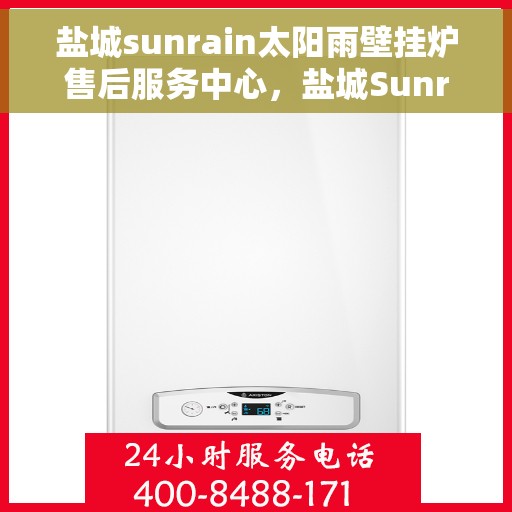 盐城sunrain太阳雨壁挂炉售后服务中心，盐城Sunrain太阳雨壁挂炉售后服务中心，专业维修与贴心服务