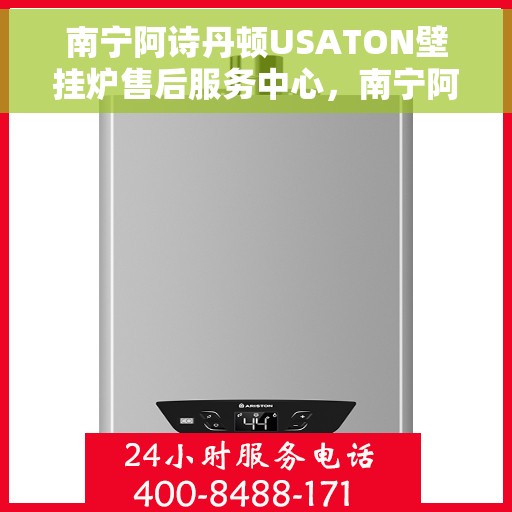 南宁阿诗丹顿USATON壁挂炉售后服务中心，南宁阿诗丹顿USATON壁挂炉售后服务中心，专业维修与贴心服务