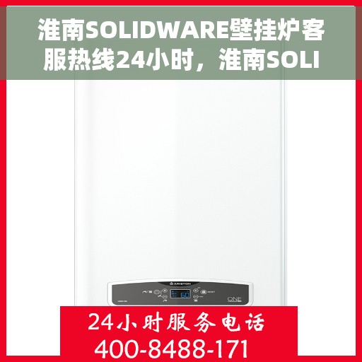 淮南SOLIDWARE壁挂炉客服热线24小时，淮南SOLIDWARE壁挂炉全天候客服热线支持