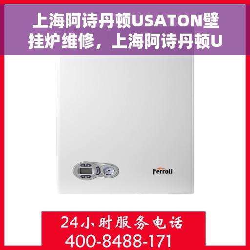 上海阿诗丹顿USATON壁挂炉维修，上海阿诗丹顿USATON壁挂炉维修指南，专业解决故障，保障温暖家居