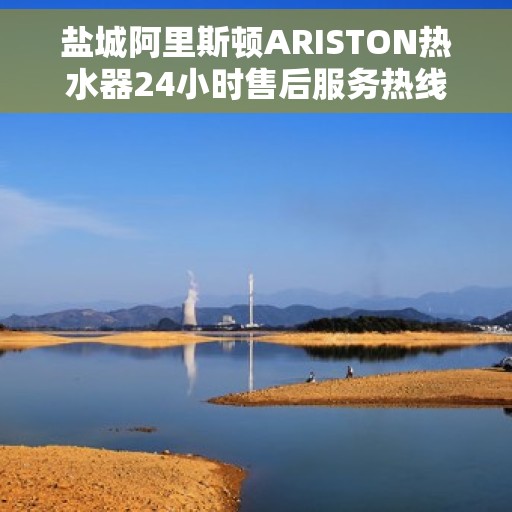 盐城阿里斯顿ARISTON热水器24小时售后服务热线，盐城阿里斯顿ARISTON热水器全天候售后服务热线支持，专业快速响应！