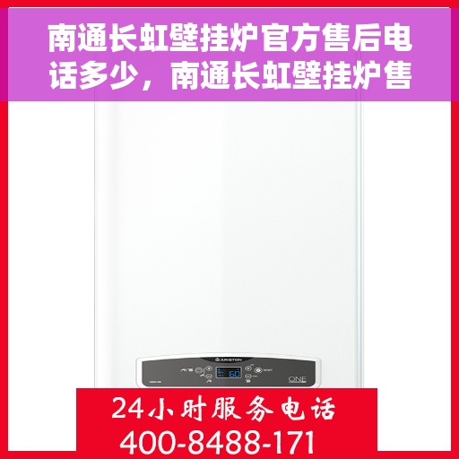 南通长虹壁挂炉官方售后电话多少，南通长虹壁挂炉售后官方电话查询及维修服务指南