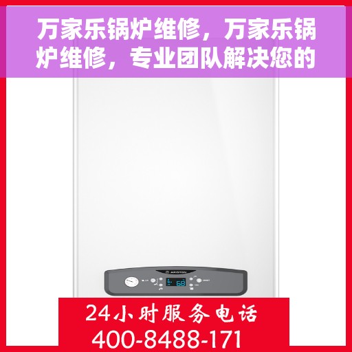 万家乐锅炉维修，万家乐锅炉维修，专业团队解决您的锅炉问题