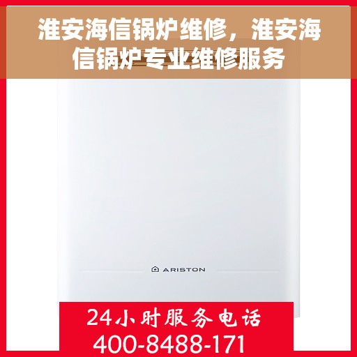 淮安海信锅炉维修，淮安海信锅炉专业维修服务