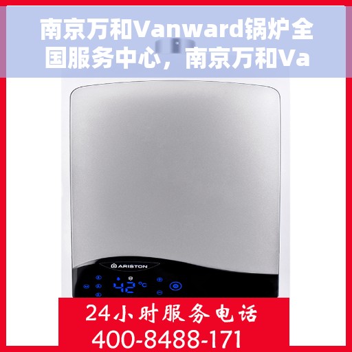 南京万和Vanward锅炉全国服务中心，南京万和Vanward锅炉全国服务中心，专业维修与优质服务同步进行