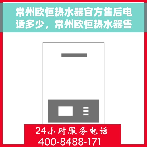 常州欧恒热水器官方售后电话多少，常州欧恒热水器售后官方电话及维修服务指南