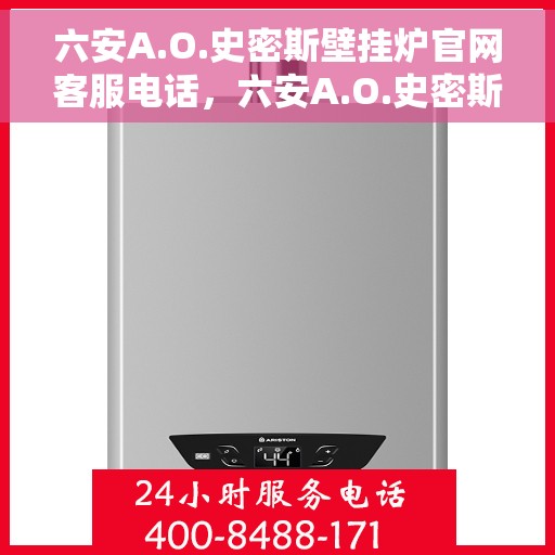 六安A.O.史密斯壁挂炉官网客服电话，六安A.O.史密斯壁挂炉官网客服热线及售后支持服务电话