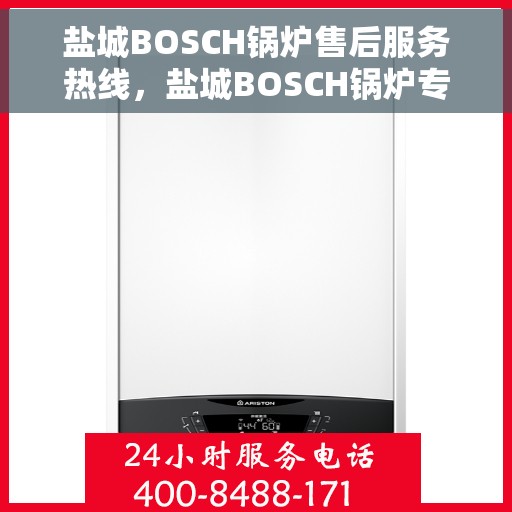 盐城BOSCH锅炉售后服务热线，盐城BOSCH锅炉专业售后服务热线，贴心关怀，无忧保障