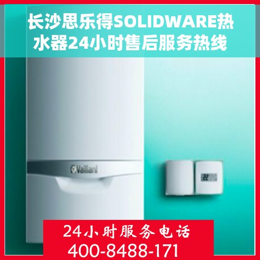 长沙思乐得SOLIDWARE热水器24小时售后服务热线，长沙思乐得SOLIDWARE热水器全天候售后服务热线，无忧体验温暖生活