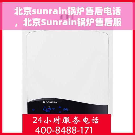 北京sunrain锅炉售后电话，北京Sunrain锅炉售后服务热线及电话全攻略