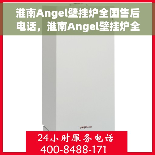 淮南Angel壁挂炉全国售后电话，淮南Angel壁挂炉全国售后电话及维修服务指南