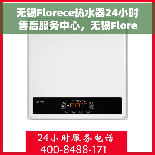 无锡Florece热水器24小时售后服务中心，无锡Florece热水器全天候售后服务中心，专业维修，无忧保障