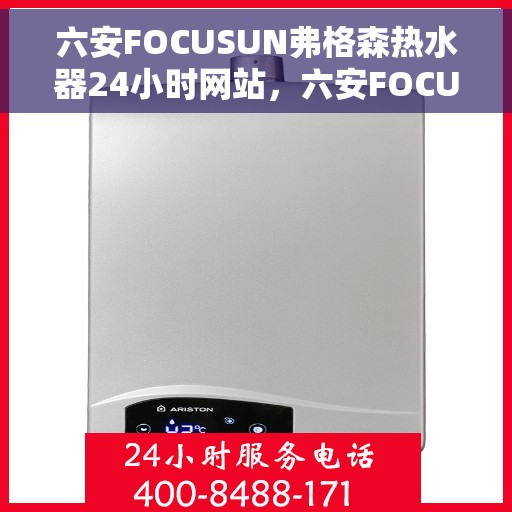 六安FOCUSUN弗格森热水器24小时网站，六安FOCUSUN弗格森热水器全天候在线服务网站