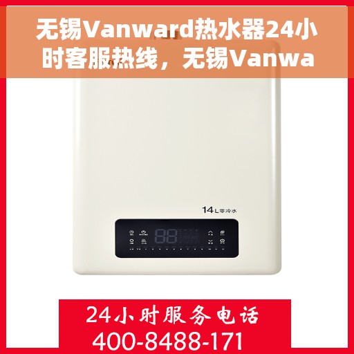 无锡Vanward热水器24小时客服热线，无锡Vanward热水器全天候客服热线支持