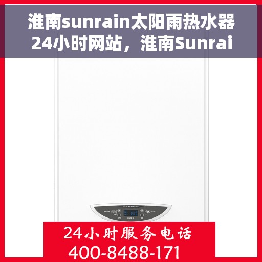 淮南sunrain太阳雨热水器24小时网站，淮南Sunrain太阳雨热水器全天候在线服务网站