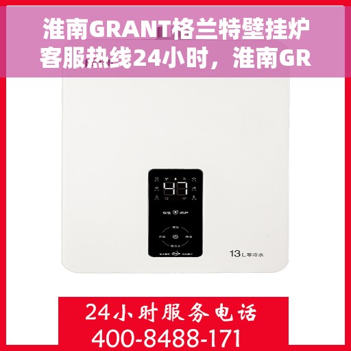 淮南GRANT格兰特壁挂炉客服热线24小时，淮南GRANT格兰特壁挂炉全天候客服热线