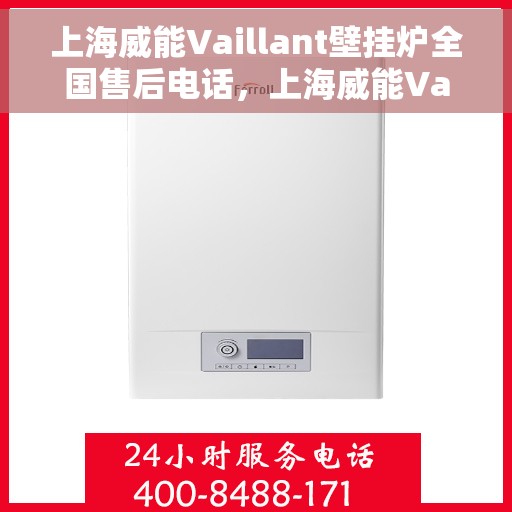 上海威能Vaillant壁挂炉全国售后电话，上海威能Vaillant壁挂炉售后服务热线及全国售后电话汇总