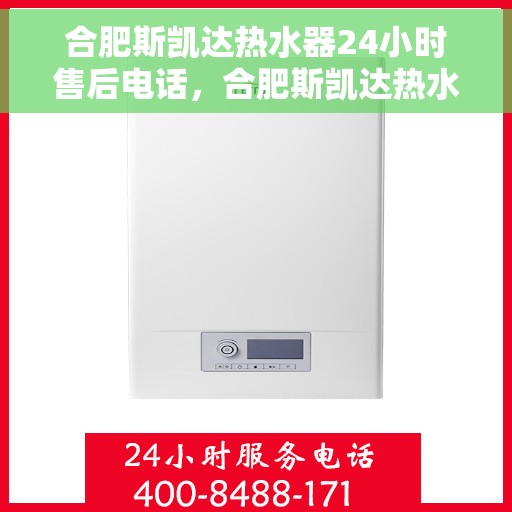 合肥斯凯达热水器24小时售后电话，合肥斯凯达热水器全天候售后热线，贴心服务，随时为您解决难题