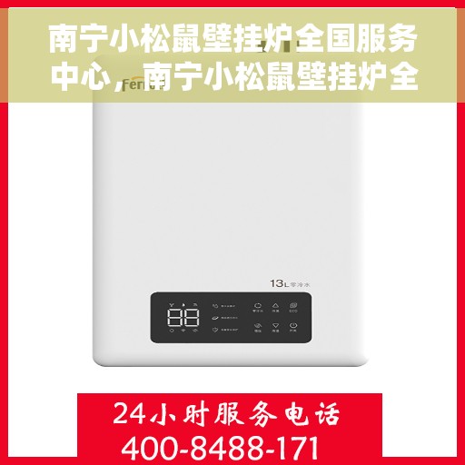 南宁小松鼠壁挂炉全国服务中心，南宁小松鼠壁挂炉全国服务热线，专业维修保障体验