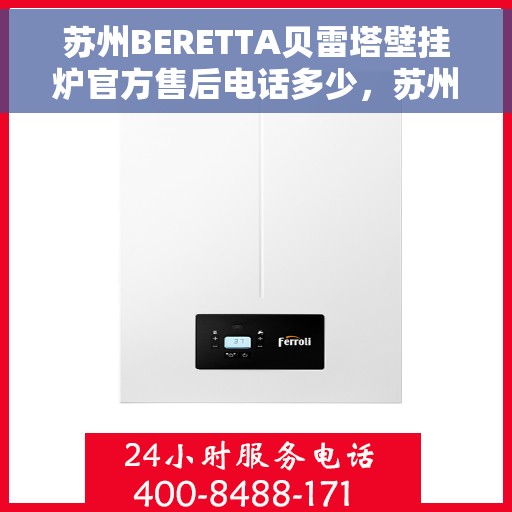 苏州BERETTA贝雷塔壁挂炉官方售后电话多少，苏州BERETTA贝雷塔壁挂炉售后电话及维修服务指南