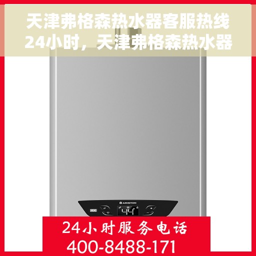 天津弗格森热水器客服热线24小时，天津弗格森热水器全天候客服热线，贴心服务随时在线