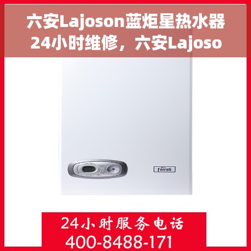 六安Lajoson蓝炬星热水器24小时维修，六安Lajoson蓝炬星热水器全天候专业维修服务