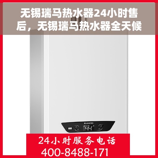 无锡瑞马热水器24小时售后，无锡瑞马热水器全天候售后服务保障