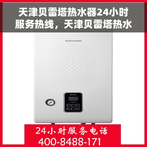 天津贝雷塔热水器24小时服务热线，天津贝雷塔热水器全天候服务热线，贴心关怀温暖您的生活