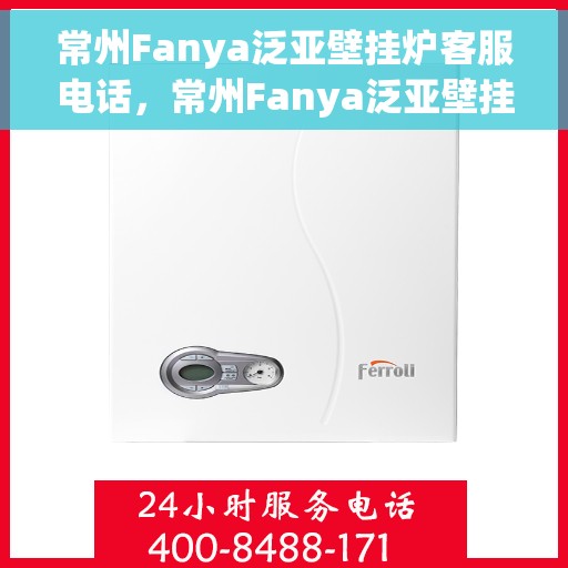 常州Fanya泛亚壁挂炉客服电话，常州Fanya泛亚壁挂炉客服热线及咨询电话号码