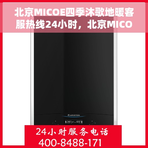 北京MICOE四季沐歌地暖客服热线24小时，北京MICOE四季沐歌地暖全天候客服热线，贴心温暖，24小时为您服务
