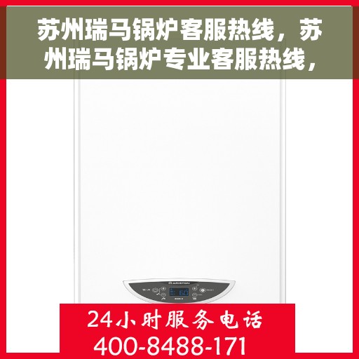 苏州瑞马锅炉客服热线，苏州瑞马锅炉专业客服热线，为您提供全方位服务支持